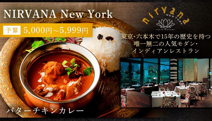 NIRVANA New York 予算5,000円～5,999円 東京・六本木で15年の歴史を持つ唯一無二の人気モダン・インディアンレストラン バターチキンカレー