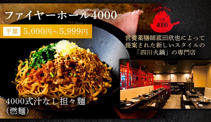 ファイヤーホール4000 予算5,000円～5,999円 営養薬膳師菰田欣也によって提案された新しいスタイルの「四川火鍋」の専門店 4000式汁なし担々麵(燃麺)