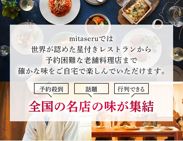 mitaseruではミシュランガイド掲載店から予約困難な老舗料理店まで確かな味をご自宅で楽しんでいただけます。