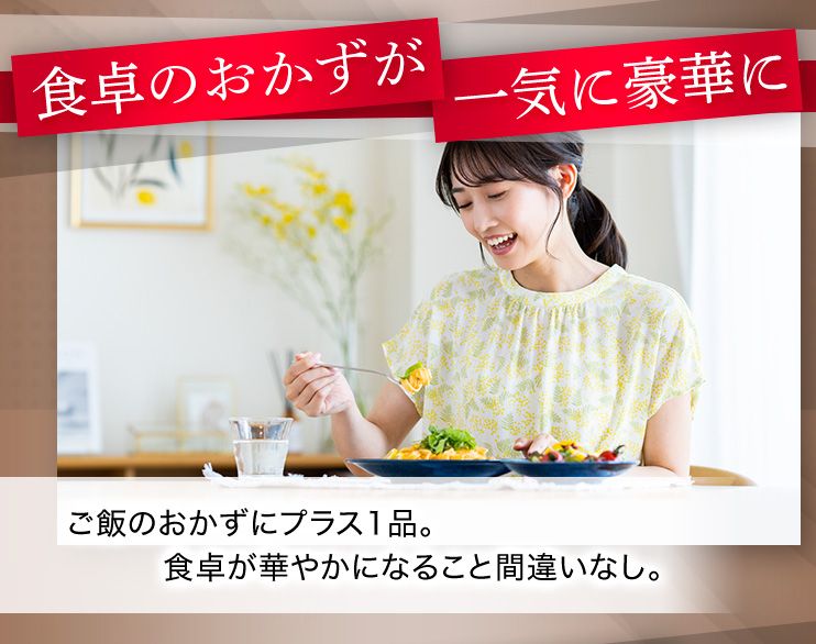 食卓のおかずが一気に豪華に ご飯のおかずにプラス1品。食卓が華やかになること間違いなし。