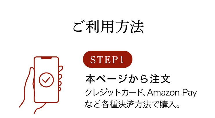 ご利用方法 STEP1 本ページから注文 クレジットカード、Amazon Payなど各種決済方法で購入。