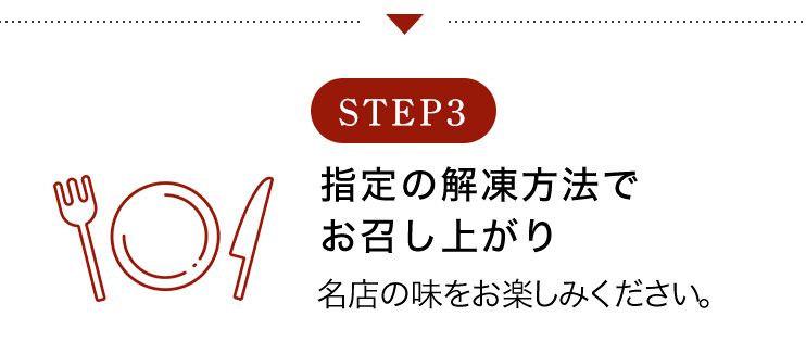 STEP3 指定の解凍方法でお召し上がり 名店の味をお楽しみください。