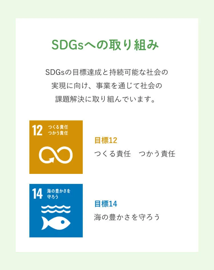  SDGsへの取り組み　SDGsの目標と持続可能な社会の実現に向け、事業を通じて社会の課題解決に取り組んでいます。目標12　つくる責任　つかう責任　目標14　海の豊かさを守ろう
