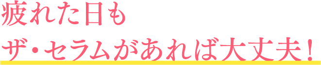 疲れた日もザ・セラムがあれば大丈夫！