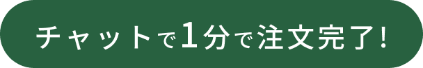 
                チャットで1分で注文完了!
                