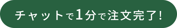
                チャットで1分で注文完了!
                