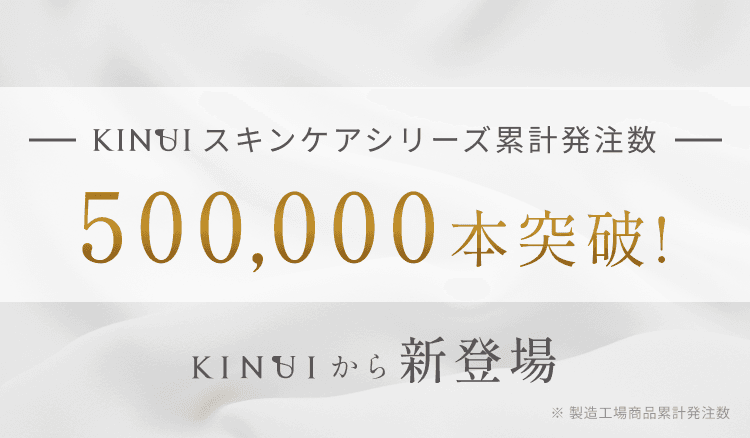 
KINUIスキンケアシリーズ累計発注数
KINUIから新登場
        