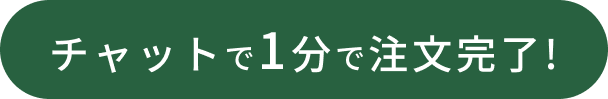
                チャットで1分で注文完了!
                