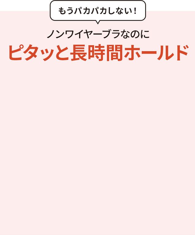 ノンワイヤーブラなのに、ピタッと長時間ホールド