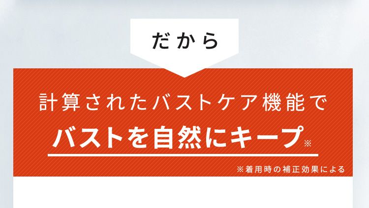 だから計算されたバストケア機能でバストを自然にキープ