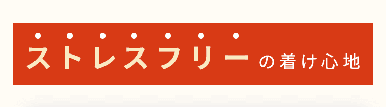 ストレスフリーの着け心地