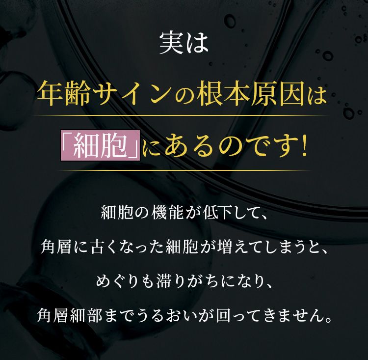 実は年齢サインの根本原因は「細胞」にあるのです！