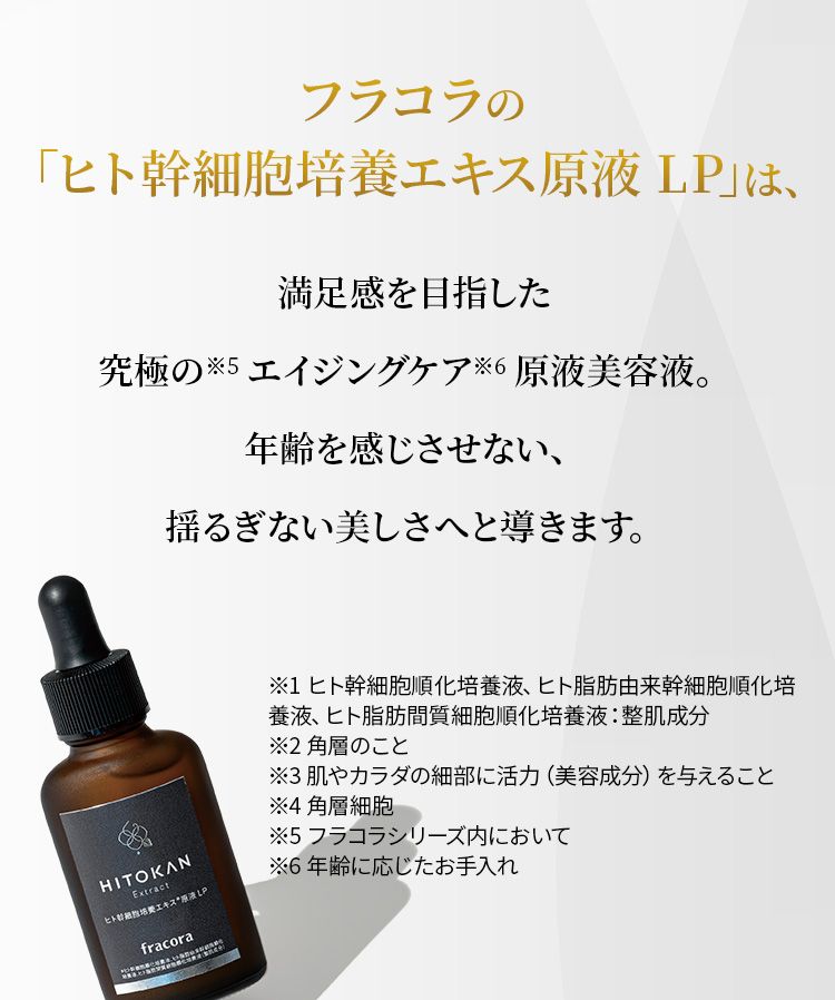 フラコラの「ヒト幹細胞培養エキス原液 LP」は、満足感を目指した究極のエイジングケア原液美容液。年齢を感じさせない、揺るぎない美しさへと導きます。