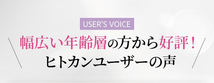 幅広い年齢層の方から好評！ヒトカンユーザーの声